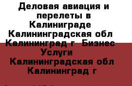 Деловая авиация и перелеты в Калиниграде - Калининградская обл., Калининград г. Бизнес » Услуги   . Калининградская обл.,Калининград г.